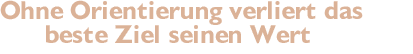 Ohne Orientierung verliert das beste Ziel seinen Wert